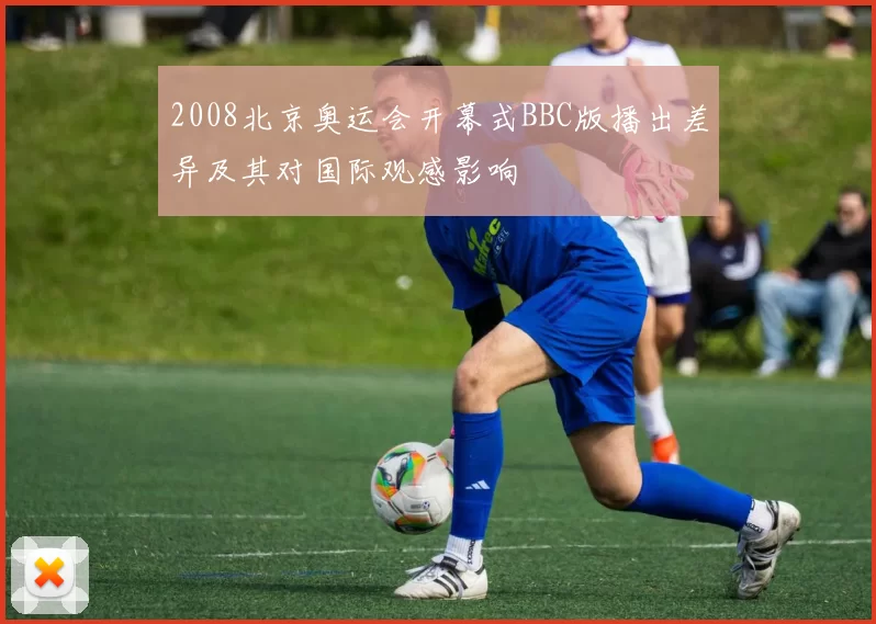 2008北京奥运会开幕式BBC版播出差异及其对国际观感影响