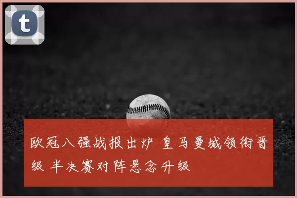 欧冠八强战报出炉 皇马曼城领衔晋级 半决赛对阵悬念升级