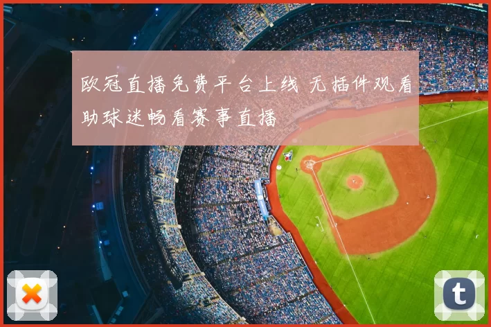 欧冠直播免费平台上线 无插件观看助球迷畅看赛事直播