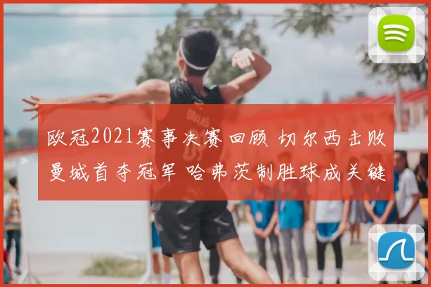 欧冠2021赛事决赛回顾 切尔西击败曼城首夺冠军 哈弗茨制胜球成关键