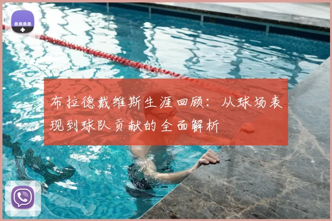 布拉德戴维斯生涯回顾：从球场表现到球队贡献的全面解析