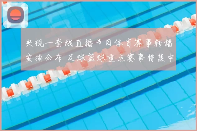 央视一套线直播节目体育赛事转播安排公布 足球篮球重点赛事将集中播出