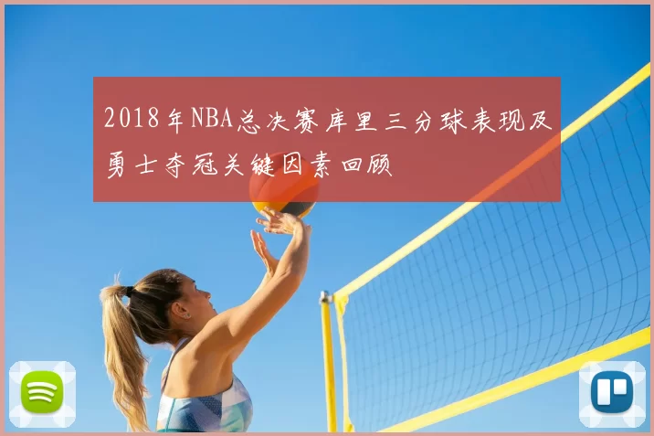 2018年NBA总决赛库里三分球表现及勇士夺冠关键因素回顾