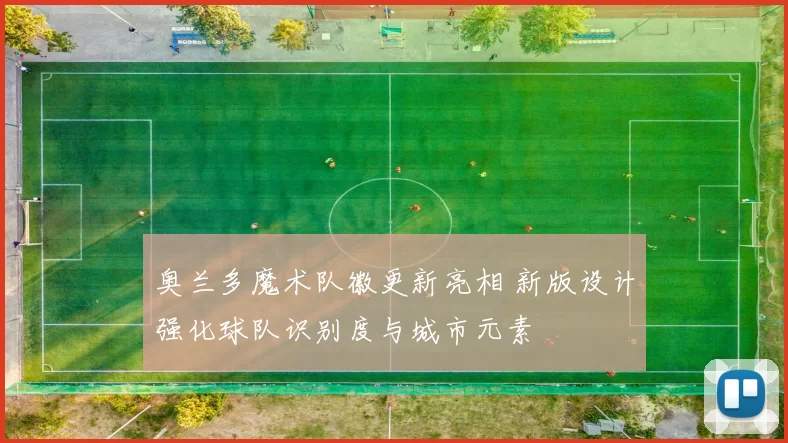 奥兰多魔术队徽更新亮相 新版设计强化球队识别度与城市元素
