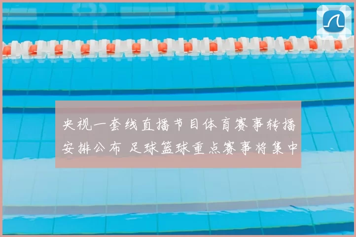 央视一套线直播节目体育赛事转播安排公布 足球篮球重点赛事将集中播出