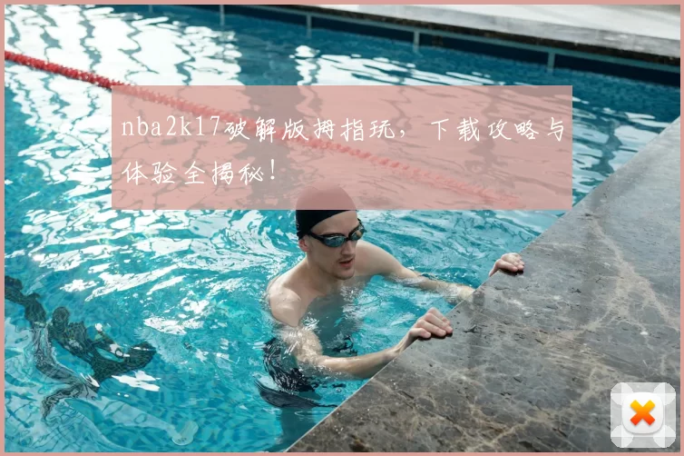nba2k17破解版拇指玩，下载攻略与体验全揭秘！