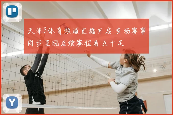 天津5体育频道直播开启 多场赛事同步呈现后续赛程看点十足