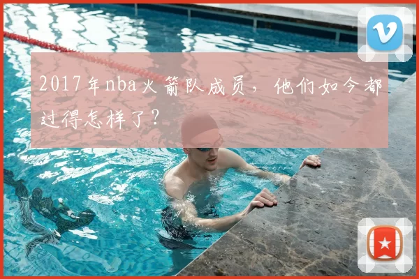 2017年nba火箭队成员，他们如今都过得怎样了？