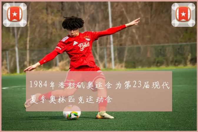 1984年洛杉矶奥运会为第23届现代夏季奥林匹克运动会