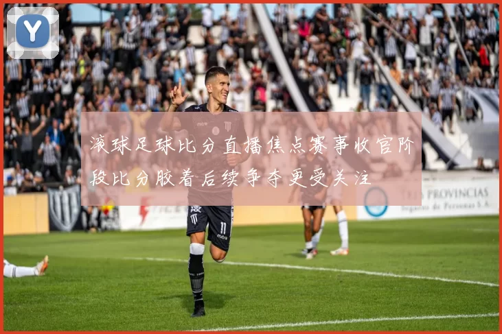 滚球足球比分直播焦点赛事收官阶段比分胶着后续争夺更受关注