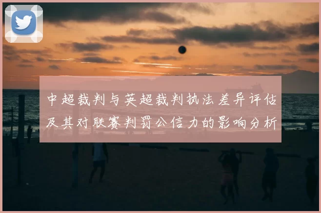中超裁判与英超裁判执法差异评估及其对联赛判罚公信力的影响分析