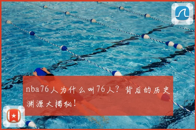 nba76人为什么叫76人？背后的历史渊源大揭秘！