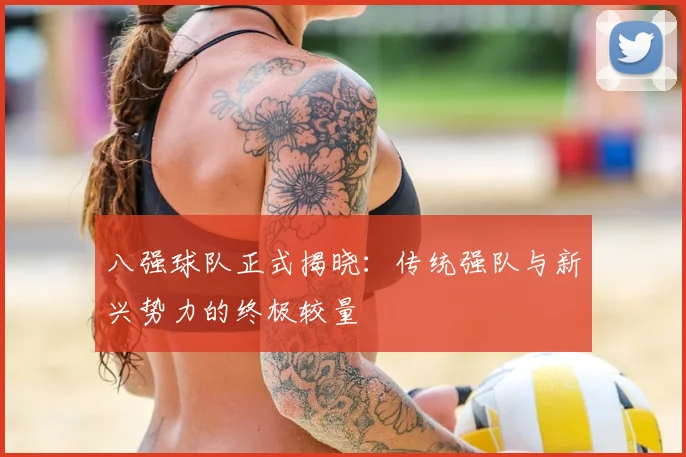 八强球队正式揭晓:传统强队与新兴势力的终极较量