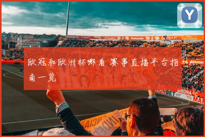欧冠和欧洲杯哪看 赛事直播平台指南一览
