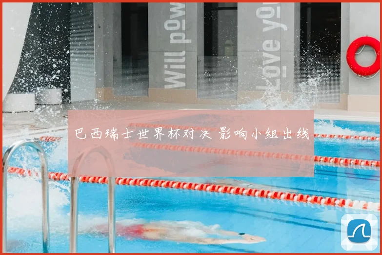 巴西瑞士世界杯对决 影响小组出线