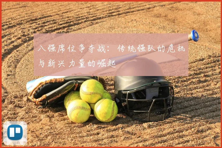 八强席位争夺战:传统强队的危机与新兴力量的崛起