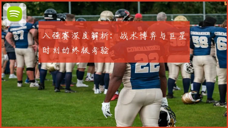 八强赛深度解析:战术博弈与巨星时刻的终极考验