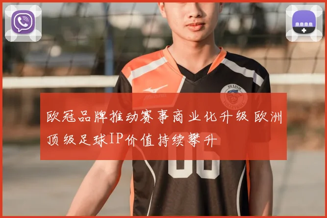 欧冠品牌推动赛事商业化升级 欧洲顶级足球IP价值持续攀升
