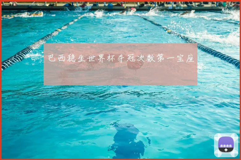 巴西稳坐世界杯夺冠次数第一宝座