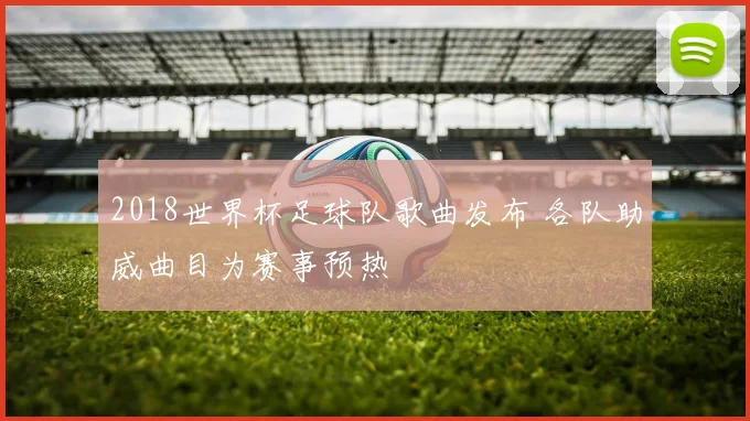 2018世界杯足球队歌曲发布 各队助威曲目为赛事预热