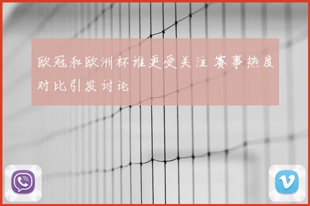 欧冠和欧洲杯谁更受关注 赛事热度对比引发讨论