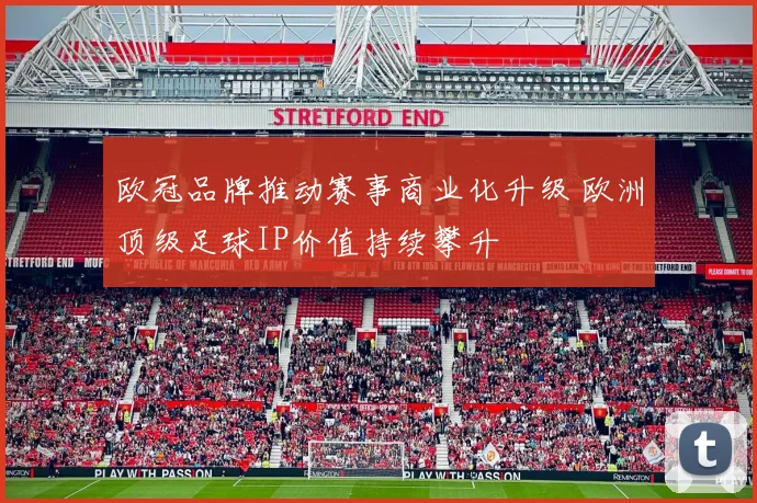 欧冠品牌推动赛事商业化升级 欧洲顶级足球IP价值持续攀升