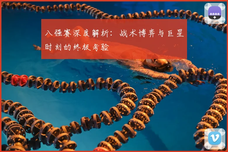 八强赛深度解析:战术博弈与巨星时刻的终极考验
